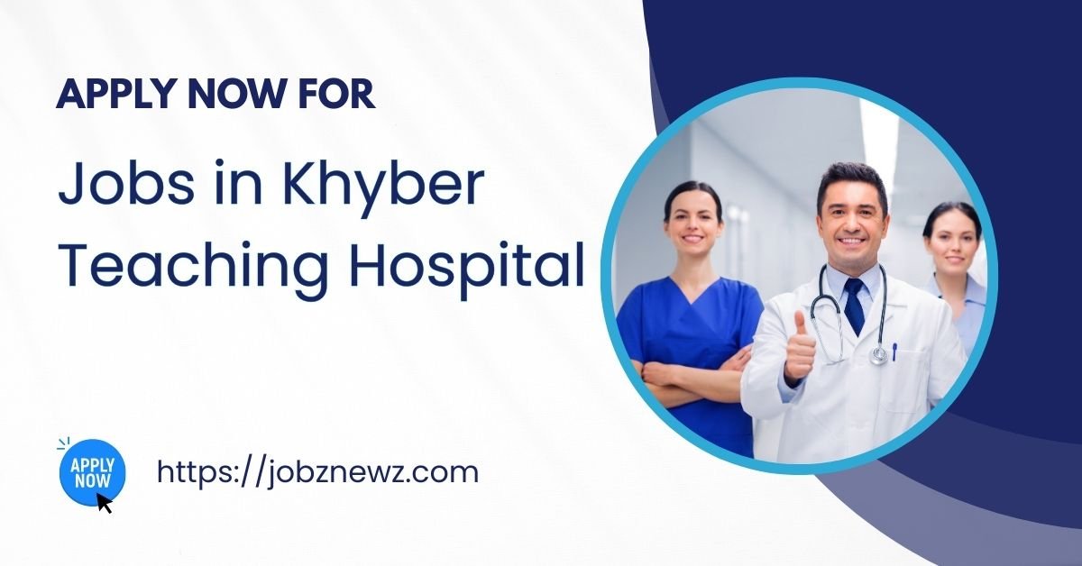 Jobs in Khyber Teaching Hospital 2025 – Apply Online for Medical & Nursing Vacancies