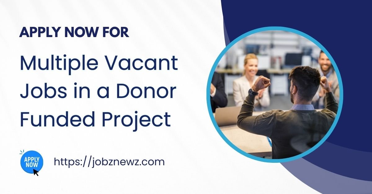 Multiple Vacant Jobs in a Donor Funded Project - Urgent Hiring 2025